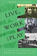 Live, Work and Play: A Centenary History of Welwyn Garden City (en Inglés)