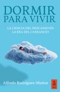 Dormir para vivir. La ciencia del descanso en la era del cansancio