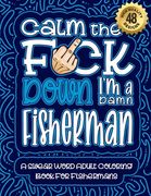 Calm The F*ck Down I'm a fisherman: Swear Word Coloring Book For Adults: Humorous job Cusses, Snarky Comments, Motivating Quotes & Relatable fisherman (en Inglés)