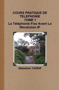 COURS PRATIQUE DE TELEPHONIE _ TOME 1 La Téléphonie Fixe Avant La Révolution IP