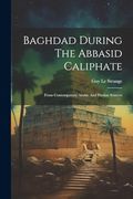 Baghdad During the Abbasid Caliphate: From Contemporary Arabic and Persian Sources (en Inglés)