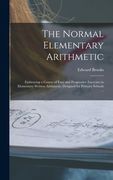 The Normal Elementary Arithmetic: Embracing a Course of Easy and Progressive Exercises in Elementary Written Arithmetic; Designed for Primary Schools (en Inglés)
