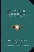 riders of the twilight trail: a novel of the old west (en Inglés)