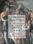 La Historia Imaginada: Construcciones Visuales del Pasado en la Edad Moderna (Confluencias)