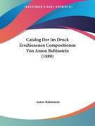 Catalog Der Im Druck Erschienenen Compositionen Von Anton Rubinstein (1889) (in German)