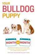 Your Bulldog Puppy Month by Month: Everything you Need to Know at Each Stage to Ensure Your Cute and Playful Puppy (Your Puppy Month by Month)