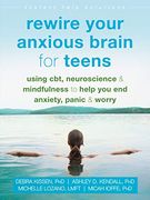 Rewire Your Anxious Brain for Teens: Using Cbt, Neuroscience, and Mindfulness to Help you end Anxiety, Panic, and Worry 