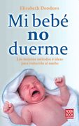 Mi Bebé No Duerme: Los Mejores Métodos E Ideas Para Inducirlo Al Sueño