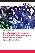 El Oráculo del Hedonista. Escritos de Añoranza Para Combatir la Fiebre