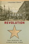 Sugar, Cigars, and Revolution: The Making of Cuban new York