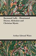 Raymund Lully - Illuminated Doctor, Alchemist and Christian Mystic (en Inglés)