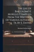 The Life of Bartolomé e. Murillo, Compiled From the Writings of Various Authors, tr. By e. Davies (en Inglés)