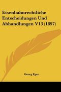Eisenbahnrechtliche Entscheidungen Und Abhandlungen V13 (1897) (en Alemán)