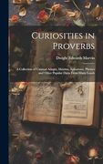 Curiosities in Proverbs: A Collection of Unusual Adages, Maxims, Aphorisms, Phrases and Other Popular Dicta From Many Lands (en Inglés)