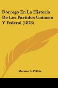 Dorrego en la Historia de los Partidos Unitario y Federal (1878) (in Spanish)