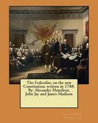 The Federalist, on the new Constitution, written in 1788. By: Alexander Hamilton, John Jay and James Madison (en Inglés)