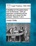 a treatise on the game laws and on fisheries: with an appendix containing all the statutes and cases on the subject. volume 1 of 2 (en Inglés)