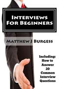 Interviews For Beginners: Including: How to Answer 20 Common Interview Questions (en Inglés)