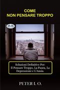 Come Non Pensare Troppo: Soluzioni definitive contro: Il Pensare Troppo, Preoccupazioni, Depressione e Ansia (en Italiano)