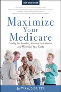 Maximize Your Medicare: 2024-2025 Edition: Qualify for Benefits, Protect Your Health, and Minimize Your Costs (en Inglés)