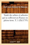 Traité Des Arbres Et Arbustes Qui Se Cultivent En France En Pleine Terre. T. 1 (Éd.1755) (in French)