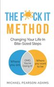 The Fuck It Method: Changing Your Life in Bite-Sized Steps