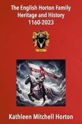 The English Horton Family Heritage and History 1160-2023 (en Inglés)