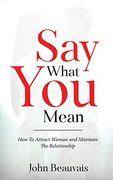 Say What You Mean: How To Attract Woman and Maintain The Relationship (en Inglés)
