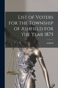List of Voters for the Township of Ashfield for the Year 1875 [microform] (en Inglés)