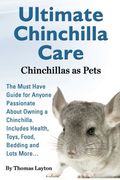 Ultimate Chinchilla Care Chinchillas as Pets the Must Have Guide for Anyone Passionate about Owning a Chinchilla. Includes Health, Toys, Food, Bedding