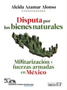 Disputa por los Bienes Naturales. Militarización y Fuerzas Armadas en México