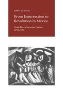From Insurrection to Revolution in Mexico: Social Bases of Agrarian Violence, 1750-1940 (en Inglés)