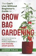 The Can't Live Without Beginners Guide to Grow Bag Gardening: Grow Show-Stopping Flowers, Fruits, Herbs and Vegetables in Eco-Friendly Small Spaces (en Inglés)