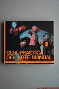 Guía Práctica del Arte Manual. Cómo Tejer una Alfombra, Pintar un Armario, Trabajar el Mimbre, Inventar un Juguete y mil Ideas Más.