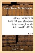 Lettres, Instructions Diplomatiques Et Papiers d'État Du Cardinal de Richelieu (en Francés)