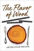 The Flavor of Wood: In Search of the Wild Taste of Trees From Smoke and sap to Root and Bark (en Inglés)