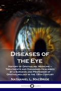 Diseases of the Eye: History of Ophthalmic Medicine - Treatments and Diagnoses Described by a Surgeon and Professor of Ophthalmology in the