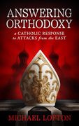 Answering Orthodoxy: A Catholic Response to Attacks from the East