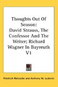 thoughts out of season: david strauss, the confessor and the writer; richard wagner in bayreuth v1