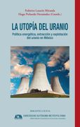 La Utopã­A del Uranio: Polã­Tica Energã©Tica, Extracciã³N y Explotaciã³N del Uranio en Mã©Xico (Singulares)