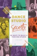 Dance Studio Secrets: 65 Ways To Build A Thriving Studio (en Inglés)