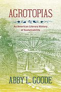 Agrotopias: An American Literary History of Sustainability (en Inglés)
