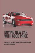 Buying New Car With Good Price: Secrets To Getting The Great Deal On A New Car: How To Negotiate Car Price (en Inglés)