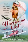 Hurricane Girl. The Life and Career of Pioneer Airwoman, Winifred Crossley