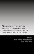 No en nuestro patio trasero: : experiencias comunitarias contra la industria del cemento