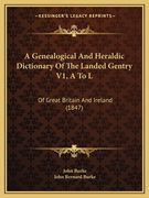 a genealogical and heraldic dictionary of the landed gentry v1, a to l: of great britain and ireland (1847) (en Inglés)