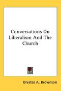 conversations on liberalism and the church (en Inglés)