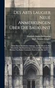 Des Abts Laugier Neue Anmerkungen Über die Baukunst: Nebst Einem Zwiefachen Anhange, als des Herrn le roi Geschichte der Einrichtung und Gestalt der. Constantin dem Großen bis auf Unsre Zeit (en Inglés)