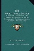 the moki snake dance: a popular account of that unparalleled dramatic pagan ceremony of the pueblo indians of tuscan, arizona (1901) (en Inglés)