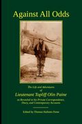 Against All Odds: The Life and Adventures of Lieutenant Topliff Olin Paine as Revealed in his Private Correspondence, Diary, and Contemp (en Inglés)